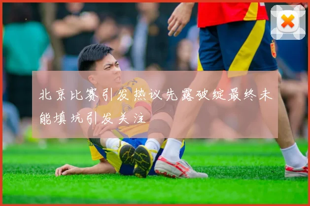 北京比赛引发热议先露破绽最终未能填坑引发关注