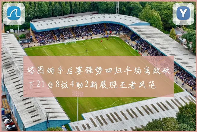 塔图姆季后赛强势回归半场高效砍下21分8板4助2断展现王者风范