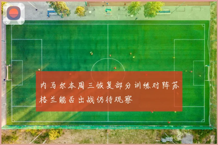 内马尔本周三恢复部分训练对阵苏格兰能否出战仍待观察