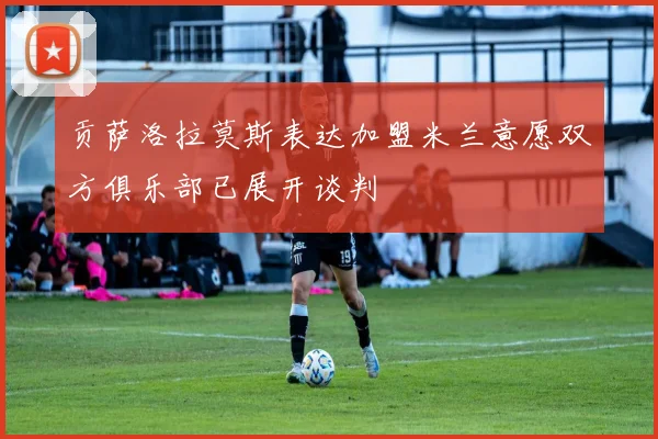 贡萨洛拉莫斯表达加盟米兰意愿双方俱乐部已展开谈判