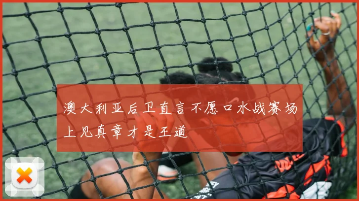 澳大利亚后卫直言不愿口水战赛场上见真章才是王道