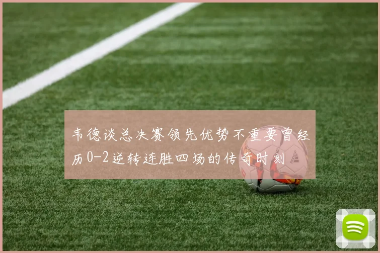 韦德谈总决赛领先优势不重要曾经历0-2逆转连胜四场的传奇时刻