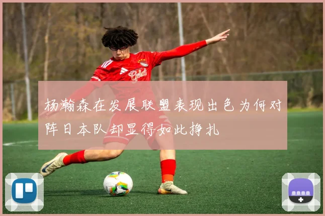 杨瀚森在发展联盟表现出色为何对阵日本队却显得如此挣扎