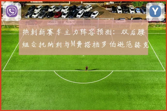 热刺新赛季主力阵容预测：双后腰组合托纳利与M费搭档罗伯逊范赫克加盟