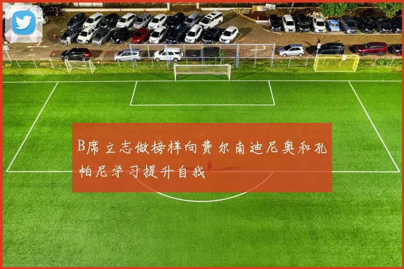 B席立志做榜样向费尔南迪尼奥和孔帕尼学习提升自我