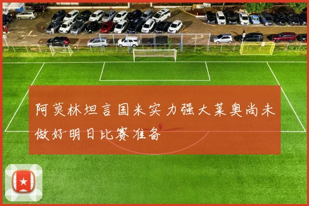 阿莫林坦言国米实力强大莱奥尚未做好明日比赛准备