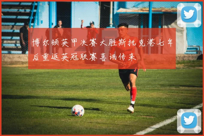 博尔顿英甲决赛大胜斯托克港七年后重返英冠联赛喜讯传来