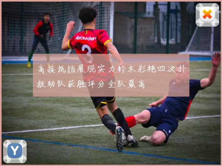 高接抵挡展现实力铃木彩艳四次扑救助队获胜评分全队最高