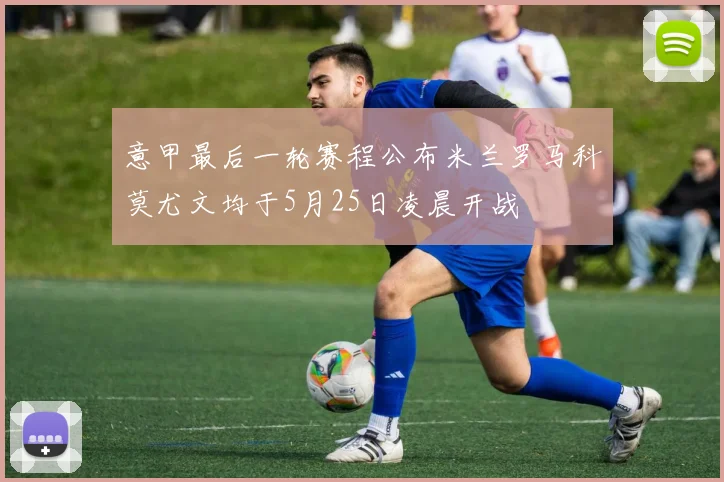 意甲最后一轮赛程公布米兰罗马科莫尤文均于5月25日凌晨开战