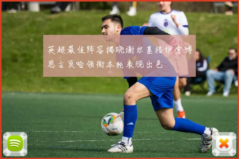 英超最佳阵容揭晓谢尔基格伊索博恩古莫哈领衔本轮表现出色